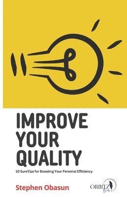 Improve Your Quality: Ten Sure Tips For Boosting Your Personal Efficiency by Obasun, Stephen