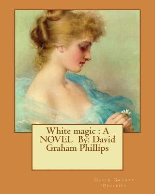 White magic: A NOVEL By: David Graham Phillips by Phillips, David Graham