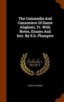The Commedia And Canzoniere Of Dante Alighieri, Tr. With Notes, Essays And Intr. By E.h. Plumptre by Alighieri, Dante