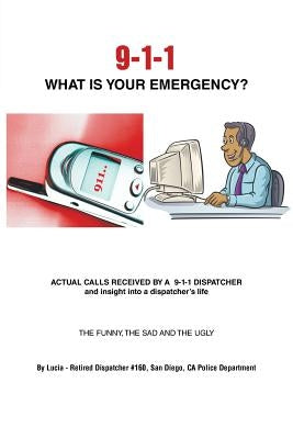 9-1-1 What Is Your Emergency? by Lucia -. Retired Dispatcher #160