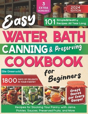 Easy Water Bath Canning & Preserving Cookbook for Beginners: 1800 Days of Simple, Healthy Recipes for Stocking Your Pantry with Jams, Pickles, Sauces, by Greenwild, Ellie