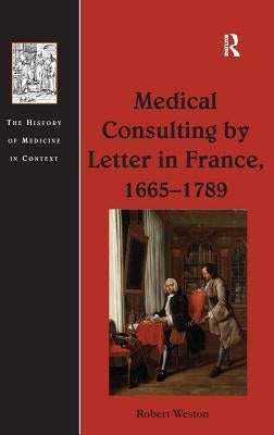 Medical Consulting by Letter in France, 1665-1789 by Weston, Robert