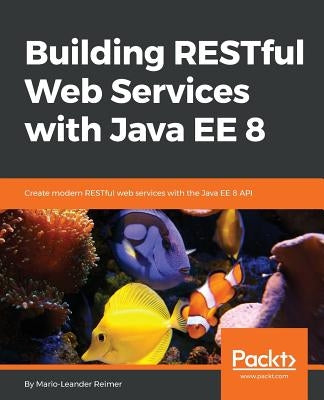 Building RESTful Web Services with Java EE 8 by Reimer, Mario-Leander