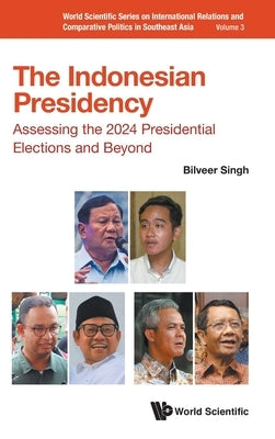 Indonesian Presidency, The: Assessing the 2024 Presidential Elections and Beyond by Singh, Bilveer