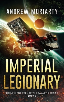 Imperial Legionary: Decline and Fall of the Galactic Empire Book 7 by Moriarty, Andrew