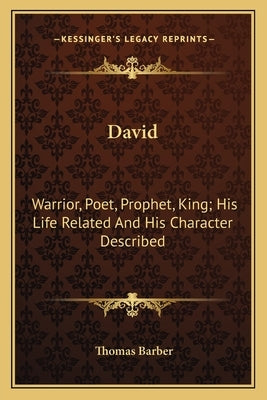 David: Warrior, Poet, Prophet, King; His Life Related And His Character Described by Barber, Thomas