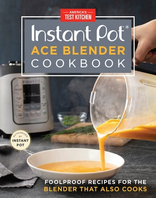 Instant Pot Ace Blender Cookbook: Foolproof Recipes for the Blender That Also Cooks by America's Test Kitchen