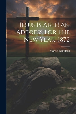 Jesus Is Able! An Address For The New Year, 1872 by Rainsford, Marcus