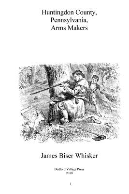 Huntingdon County Pennsylvania Arms Makers by Whisker, James Biser