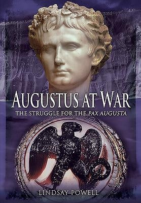 Augustus at War: The Struggle for the Pax Augusta by Powell, Lindsay