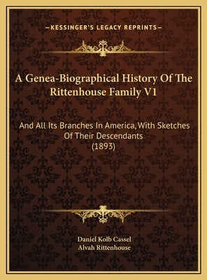 A Genea-Biographical History Of The Rittenhouse Family V1: And All Its Branches In America, With Sketches Of Their Descendants (1893) by Cassel, Daniel Kolb