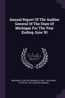 Annual Report Of The Auditor General Of The State Of Michigan For The Year Ending June 30 by Michigan Auditor General's Dept