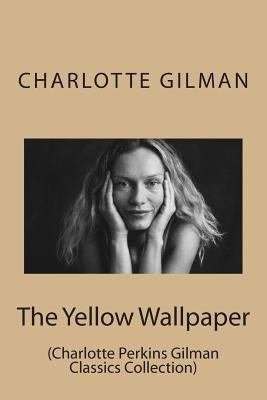 The Yellow Wallpaper: (Charlotte Perkins Gilman Classics Collection) by Gilman, Charlotte Perkins