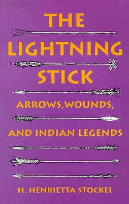 The Lightning Stick: Arrows, Wounds, and Indian Legends by Stockel, H. Henrietta