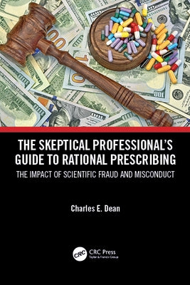 The Skeptical Professional's Guide to Rational Prescribing: The Impact of Scientific Fraud and Misconduct by Dean, Charles E.