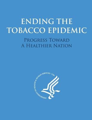 Ending the Tobacco Epidemic: Progress Towards A Healthier Nation by Human Services, U. S. Department of Heal