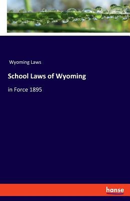 School Laws of Wyoming: in Force 1895 by Wyoming Laws