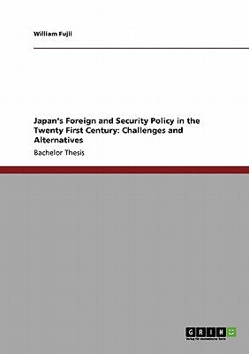 Japan's Foreign and Security Policy in the Twenty First Century: Challenges and Alternatives by Fujii, William