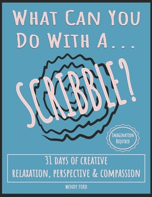 What Can You Do With A Scribble?: 31 Days of Creative Relaxation, Perspective & Compassion by Ford, Wendy