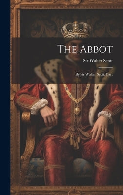 The Abbot: By Sir Walter Scott, Bart by Scott, Walter