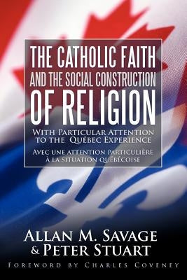 The Catholic Faith and the Social Construction of Religion: With Particular Attention to the Québec Experience by Savage, Allan M.