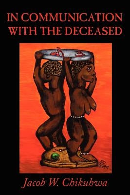 In Communication with the Deceased by Chikuhwa, Jacob W.