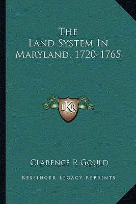 The Land System In Maryland, 1720-1765 by Gould, Clarence P.
