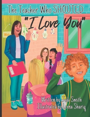 The Teacher Who Shouted I Love You by Shariq, Leena