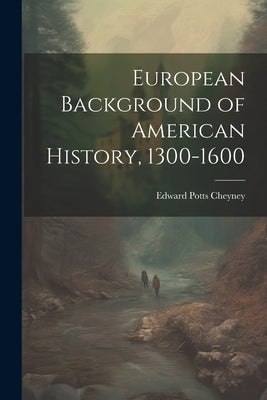 European Background of American History, 1300-1600 by Cheyney, Edward Potts