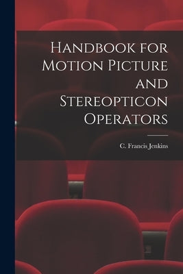 Handbook for Motion Picture and Stereopticon Operators by Jenkins, C. Francis (Charles Francis)