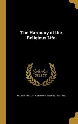 The Harmony of the Religious Life by Heuser, Herman J. (Herman Joseph) 1851-