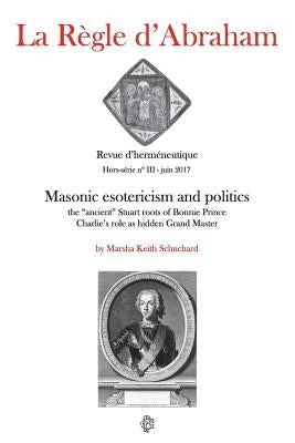 La Règle d'Abraham Hors-série #3: Masonic esotericism and politics: the "ancient" Stuart roots of Bonnie Prince Charlie's role as hidden Grand Master by Geay, Patrick