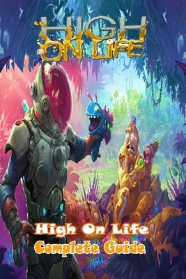 High On Life: Complete Guide: Tips, Tricks, Strategies and More ! by John Howells
