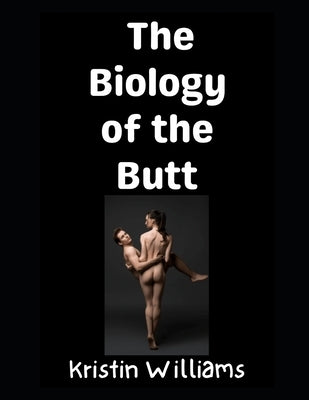 The Biology of the Butt: What's Really Going On Back There?! by Williams, Kristin