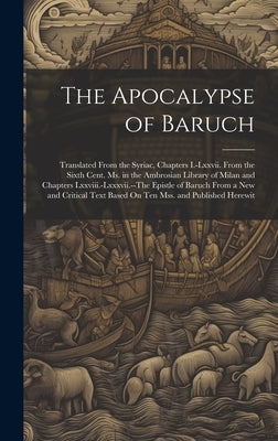 The Apocalypse of Baruch: Translated From the Syriac, Chapters I.-Lxxvii. From the Sixth Cent. Ms. in the Ambrosian Library of Milan and Chapter by Anonymous