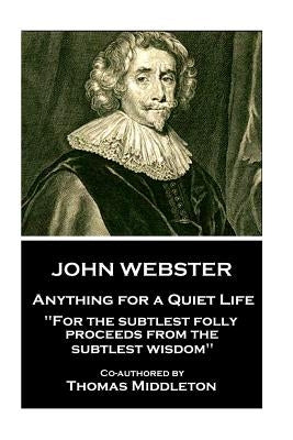 John Webster - Anything for a Quiet Life: "For the subtlest folly proceeds from the subtlest wisdom" by Middleton, Thomas