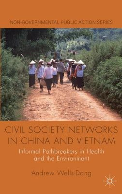 Civil Society Networks in China and Vietnam: Informal Pathbreakers in Health and the Environment by Wells-Dang, A.