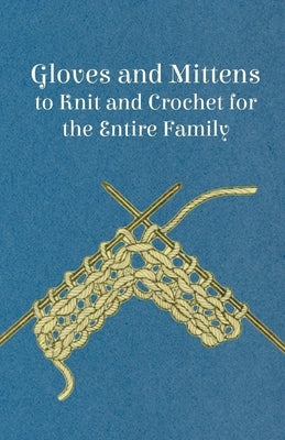 Gloves and Mittens to Knit and Crochet for the Entire Family by Anon