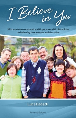 I Believe in You: Wisdom from Community with Persons with Disabilities on Believing in Ourselves and the Other by Badetti, Luca