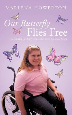 Our Butterfly Flies Free: The Brilliant Life Story of a Little Girl with Special Needs by Howerton, Marlena