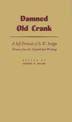 Damned Old Crank: A Self-Portrait of E.W. Scripps Drawn from His Unpublished Writings by Scripps, E. W.