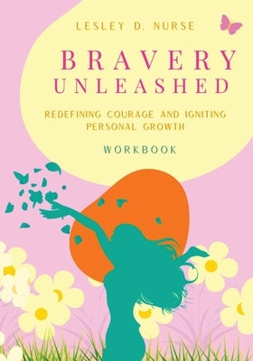 Bravery Unleashed: Redefining Courage and Igniting Personal Growth by Nurse, Lesley D.
