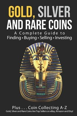 Gold, Silver and Rare Coins: A Complete Guide To Finding Buying Selling Investing: Plus...Coin Collecting A-Z: Gold, Silver and Rare Coins Are Top by Sommer, Sasha