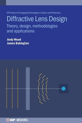 Diffractive Lens Design: Theory, Design, Methodologies and Applications by Dr Wood, Andrew