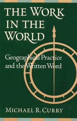 The Work in the World: Geographical Practice and the Written Word by Curry, Michael R.