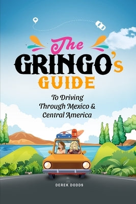 The Gringo's Guide To Driving Through Mexico And Central America by Dodds, Derek