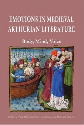 Emotions in Medieval Arthurian Literature: Body, Mind, Voice by Brandsma, Frank