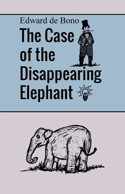 The Case of the Disappearing Elephant by de Bono, Edward