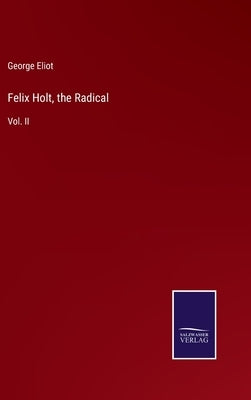 Felix Holt, the Radical: Vol. II by Eliot, George