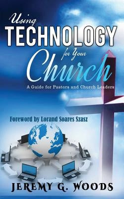 Using Technology for Your Church: A Guide for Pastors and Church Leaders by Szasz, Lorand Soares